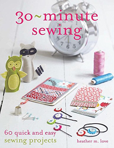 30-Minute Sewing: 60 quick and easy sewing projects