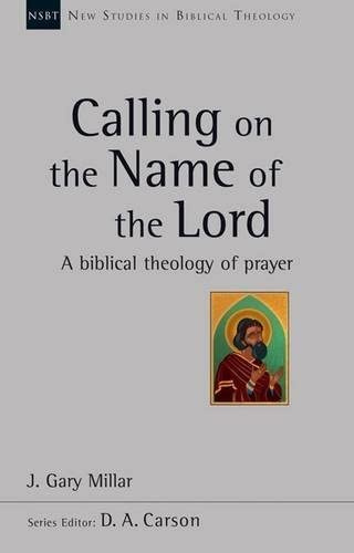 Calling on the Name of the Lord: A Biblical Theology Of Prayer (New Studies in Biblical Theology)