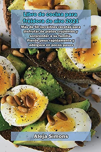 Libro de cocina para freidora de aire 2021: Más de 50 increíbles recetas para disfrutar de platos crujientes y sorprender a su familia. Pierde peso rápidamente y adelgaza en pocos pasos.