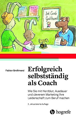 Erfolgreich selbstständig als Coach: Wie Sie mit Herzblut, Ausdauer und cleverem Marketing Ihre Leidenschaft zum Beruf machen
