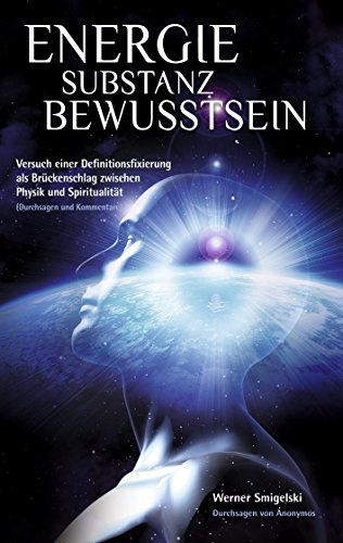 Energie - Substanz - Bewusstsein: Versuch einer Definitionsfixierung als Brückenschlag zwischen Physik und Spiritualität