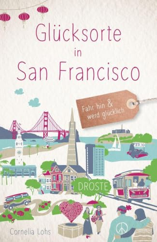 Glücksorte in San Francisco: Fahr hin & werd glücklich - mit 80 ausgewählten Highlights und Geheimtipps für besondere Entdeckungen, Ausflüge und Kurztrips