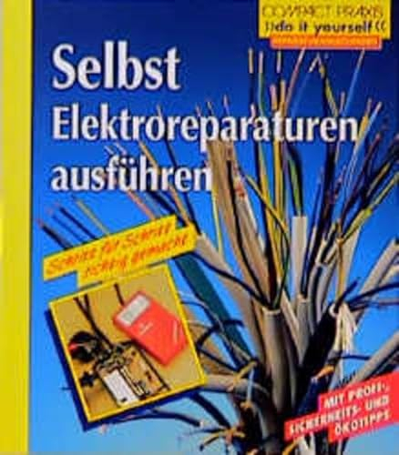Selbst Elektroreparaturen ausführen: Schritt für Schritt richtig gemacht. Mit Profi-, Sicherheits- u. Ökotips (Compact-Praxis Do it yourself - Reparaturen)