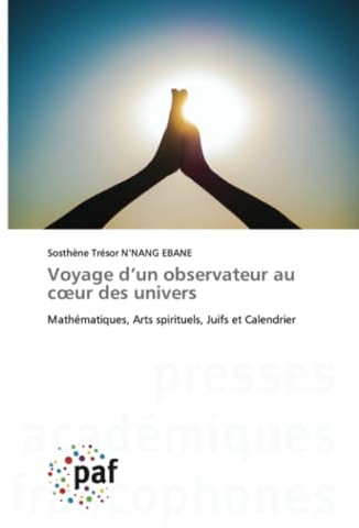 Voyage d’un observateur au cœur des univers: Mathématiques, Arts spirituels, Juifs et Calendrier