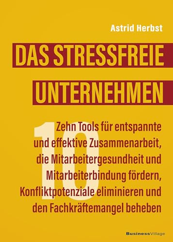 Das stressfreie Unternehmen: Zehn Tools für entspannte und effektive Zusammenarbeit, die Mitarbeitergesundheit und Mitarbeiterbindung fördern, ... eliminieren und den Fachkräftemangel beheben