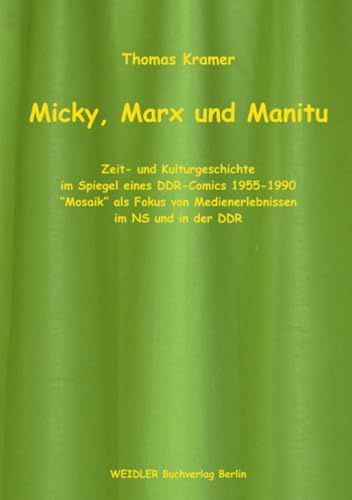 Micky, Marx und Manitu: Zeit- und Kulturgeschichte im Spiegel eines DDR-Comics 1955-1990 - Mosaik als Fokus von Medienerlebnissen im NS und in der DDR