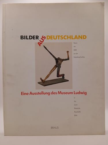 Bilder aus Deutschland: Kunst der DDR aus der Sammlung Ludwig. Malerei - Skulptur - Grafik