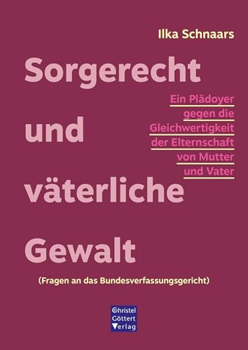 Sorgerecht und väterliche Gewalt: Ein Plädoyer gegen die Gleichwertigkeit der Elternschaft von Mutter und Vater (Fragen an das Bundesverfassungsgericht)