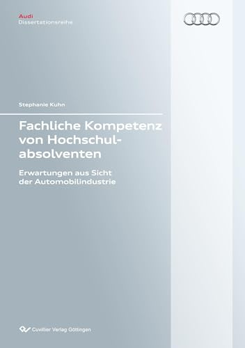Fachliche Kompetenz von Hochschulabsolventen: Erwartungen aus Sicht der Automobilindustrie (Audi Dissertationsreihe)