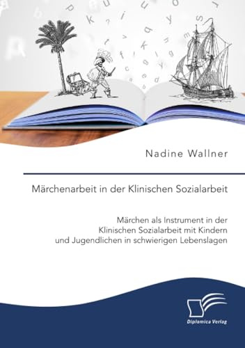 Märchenarbeit in der Klinischen Sozialarbeit. Märchen als Instrument in der Klinischen Sozialarbeit mit Kindern und Jugendlichen in schwierigen Lebenslagen