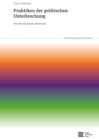 Praktiken der politischen Unterbrechung: Wie Revolutionen entstehen (so.phi.st | Sozialphilosophische Studien)