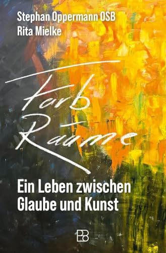 Farb-Räume: Ein Leben zwischen Glaube und Kunst