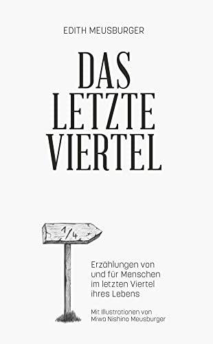 Das letzte Viertel: Erzählungen von und für Menschen im letzten Viertel ihres Lebens