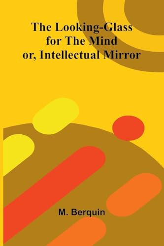 The Looking-Glass for the Mind; or, Intellectual Mirror