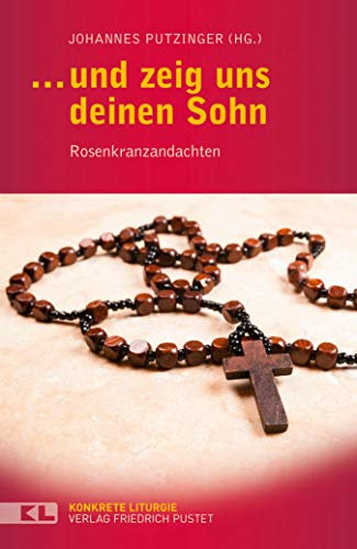 … und zeig uns deinen Sohn: Rosenkranzandachten (Konkrete Liturgie)