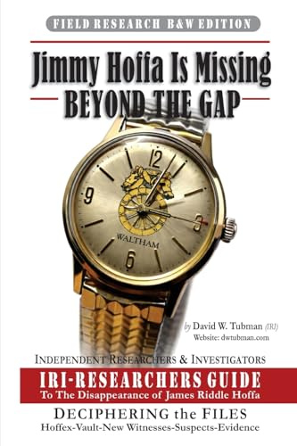 Jimmy Hoffa Is Missing-BEYOND THE GAP: IRI-RESEARCHERS GUIDE: IRI-Researchers Guide to the Disappearance of James Riddle Hoffa (B&W)