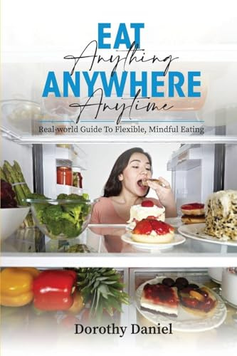 Eat Anything Anywhere Anytime: FREE FREEDOM: THE ART OF BALANCE AND CHOICE
