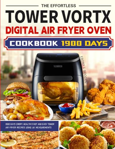 The Effortless Tower Vortx Digital Air Fryer Oven Cookbook: 1900 Days Crispy, Healthy,Fast and Easy Tower Air Fryer Recipes Using UK Measurements