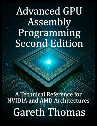 Advanced GPU Assembly Programming Second Edition: A Technical Reference for NVIDIA and AMD Architectures (Gpu Expert Engineering: Mastering Design, Programming, and Optimization)