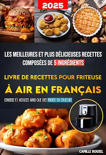 Livre de Recettes pour Friteuse à Air en Français: Les meilleures et plus délicieuses recettes composées de 5 ingrédients | Conseils et astuces ainsi que des photos en couleurs