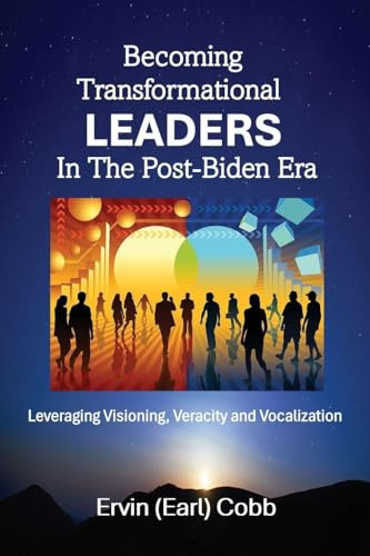 Becoming Transformational Leaders In The Post-Biden Era: Leveraging Visioning, Veracity and Vocalization