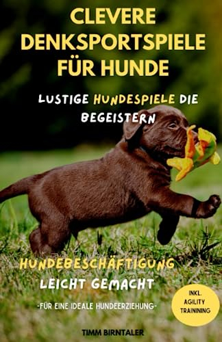 Clevere Denksportspiele für Hunde: Lustige Hundespiele die begeistern- Hundebeschäftigung leicht gemacht. Inkl. Agility Training für eine ideale ... Einfache Anleitungen für Anfänger)
