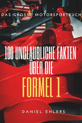 100 unglaubliche Fakten über die Formel 1: Das große Motorsportbuch