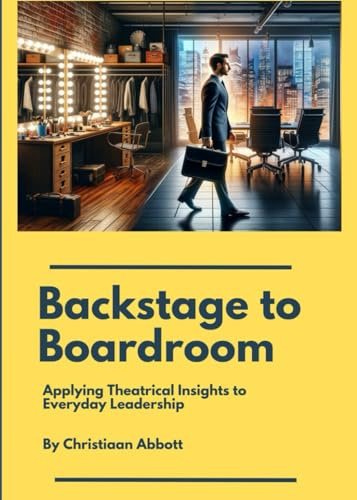 Backstage to Boardroom:: Applying Theatrical Insights into Everyday Leadership