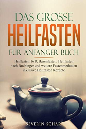 Das grosse Heilfasten für Anfänger Buch: Heilfasten 16 8, Basenfasten, Heilfasten nach Buchinger und weitere Fastenmethoden inklusive Heilfasten Rezepte