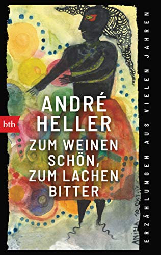 Zum Weinen schön, zum Lachen bitter: Erzählungen aus vielen Jahren