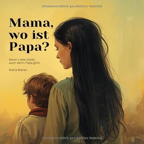 Mama, wo ist Papa?: Wenn Liebe bleibt, auch wenn Papa geht.