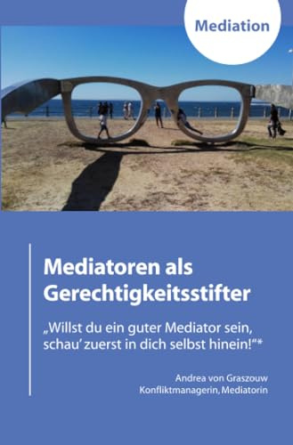 Mediatoren als Gerechtigkeitsstifter: Willst Du ein guter Mediator sein, schau' zuerst in dich selbst hinein