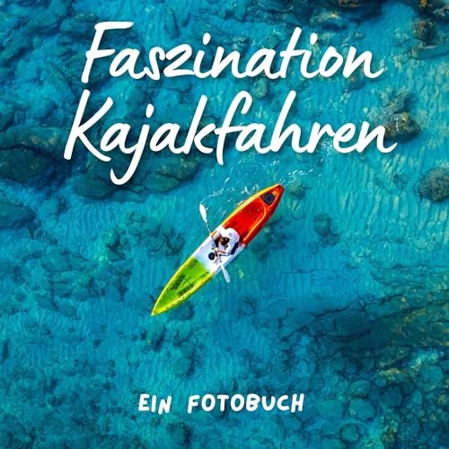 Faszination Kajakfahren: Ein Fotobuch. Das perfekte Geschenk