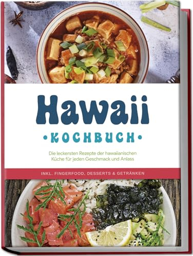 Hawaii Kochbuch: Die leckersten Rezepte der hawaiianischen Küche für jeden Geschmack und Anlass - inkl. Fingerfood, Desserts & Getränken