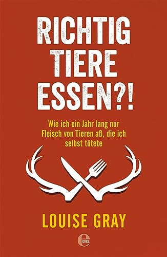 Richtig Tiere essen?!: Wie ich ein Jahr lang nur Fleisch von Tieren aß, die ich selbst tötete