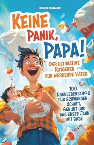 Keine Panik, Papa! 100 Überlebenstipps für Schwangerschaft, Geburt und das erste Jahr mit Baby. Der ultimative Ratgeber für werdende Väter. (Schwanger? Keine Panik!)