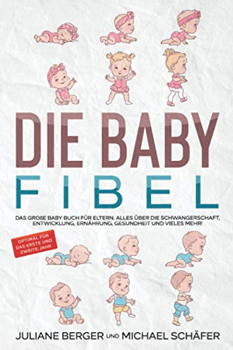 DIE BABY FIBEL: Das große Baby Buch für Eltern - Alles über die Schwangerschaft, Entwicklung, Ernährung, Gesundheit und vieles mehr! - Optimal für das erste und zweite Jahr
