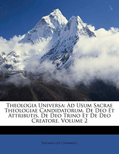 Theologia Universa: Ad Usum Sacrae Theologiae Candidatorum. de Deo Et Attributis, de Deo Trino Et de Deo Creatore, Volume 2