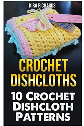 Crochet Dishcloths: 10 Crochet Dishcloth Patterns