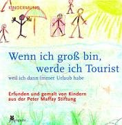Wenn ich gross bin, werde ich Tourist: Weil ich dann immer Urlaub habe. Erfunden und gemalt von Kindern der Peter Maffay Stiftung
