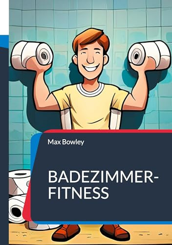 Badezimmer-Fitness: Über 30 klolympische Workouts und Wellness-Übungen für effektives Heim-Training