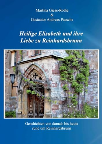 Heilige Elisabeth und ihre Liebe zu Reinhardsbrunn: Geschichten von damals bis heute rund um Reinhardsbrunn