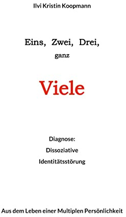 Eins, Zwei, Drei, ganz Viele: Diagnose: Dissoziative Identitätstörung. Aus dem Leben einer Multiplen Persönlichkeit