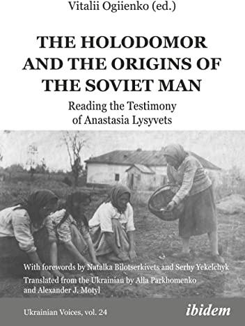 The Holodomor and the Origins of the Soviet Man: Reading the Testimony of Anastasia Lysyvets (Ukrainian Voices, Band 24)