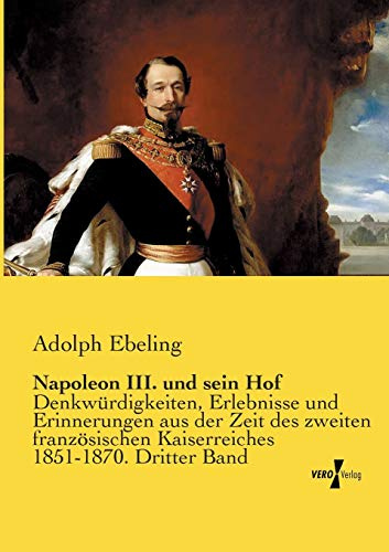 Napoleon III. und sein Hof: Denkwuerdigkeiten, Erlebnisse und Erinnerungen aus der Zeit des zweiten franzoesischen Kaiserreiches 1851-1870. Dritter ... Kaiserreiches 1851-1870. Dritter Band