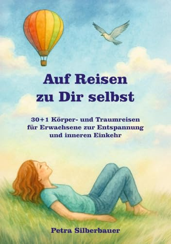 Auf Reisen zu Dir selbst: 30+1 Körper- und Traumreisen für Erwachsene zur Entspannung und inneren Einkehr (Petras Körperreisen für Erwachsene)
