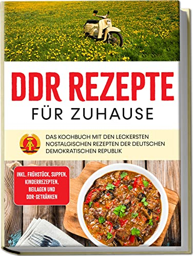 DDR Rezepte für zuhause: Das Kochbuch mit den leckersten nostalgischen Rezepten der Deutschen Demokratischen Republik | inkl. Frühstück, Suppen, Kinderrezepten, Beilagen und DDR-Getränken
