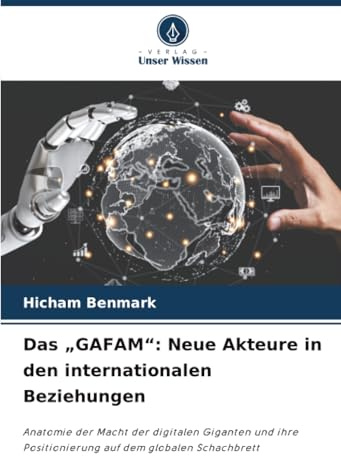 Das „GAFAM“: Neue Akteure in den internationalen Beziehungen: Anatomie der Macht der digitalen Giganten und ihre Positionierung auf dem globalen Schachbrett