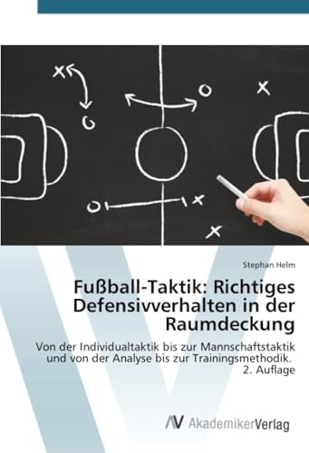 Fußball-Taktik: Richtiges Defensivverhalten in der Raumdeckung: Von der Individualtaktik bis zur Mannschaftstaktik und von der Analyse bis zur Trainingsmethodik. 2. Auflage