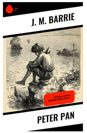 Peter Pan: Eine Reise nach Nimmerland voller Feenstaub, Piraten und verlorener Jungen über Fantasie, Erinnerung und ewige Kindheit